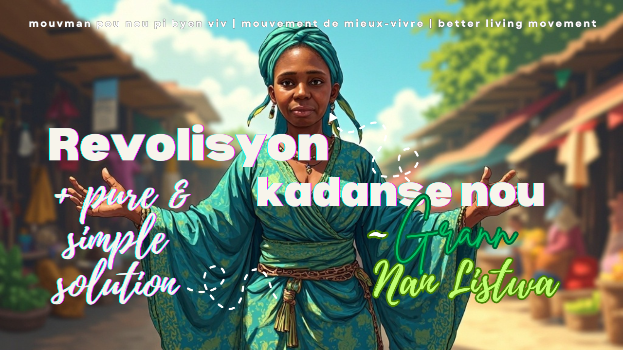 Mouvmaan revolisyon kiltirèl kadanse nou pou nou pi byen viv | mouvement culturel de mieux-vivre + pure & simple solution towards better living movement & culture/ Grann Nan LIstwa Mouvmaan revolisyon kiltirèl kadanse nou pou nou pi byen viv | mouvement culturel de mieux-vivre + pure & simple solution towards better living movement & culture/ Grann Nan LIstwa